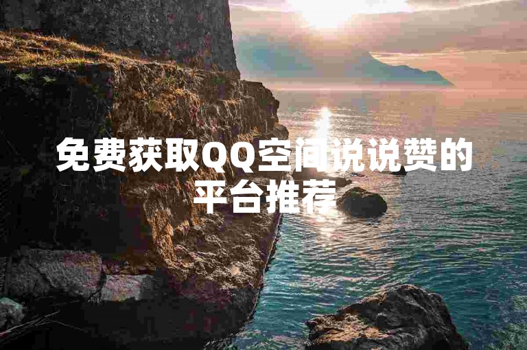 免费获取QQ空间说说赞的平台推荐