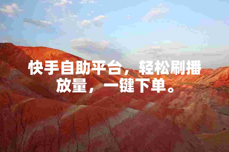 快手自助平台，轻松刷播放量，一键下单。