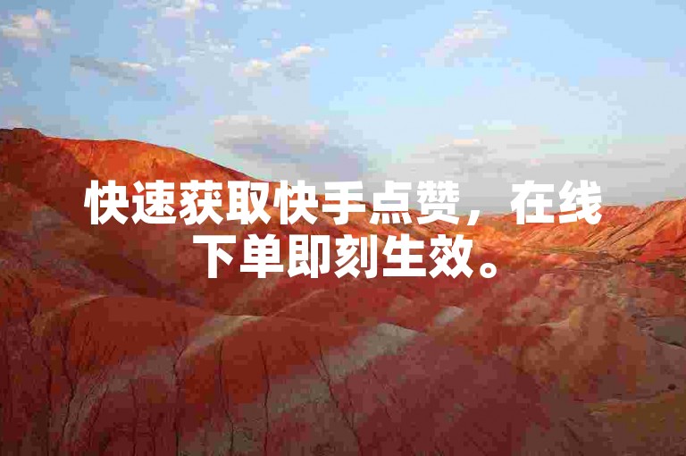快速获取快手点赞，在线下单即刻生效。