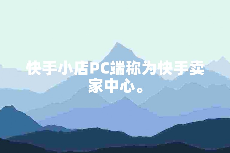快手小店PC端称为快手卖家中心。