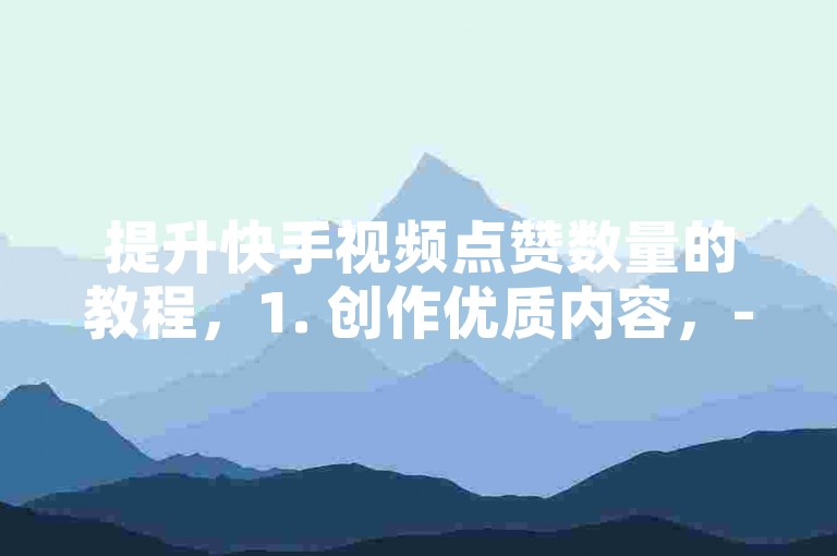 提升快手视频点赞数量的教程，1. 创作优质内容，- 制作有趣、有吸引力的视频，确保内容质量高。，2. 积极互动，- 回复评论和私信，与观众建立良好关系。，3. 合理利用标签，- 使用相关标签和话题，提高视频曝光率。，4. 参与平台活动，- 参加挑战和活动，增加视频可见度和参与度。