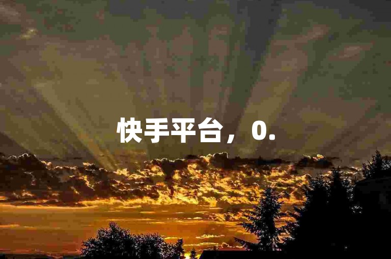 快手平台，0.5元购100赞，快速到账。