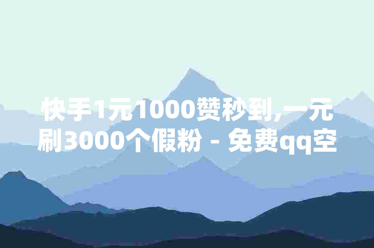 快手1元1000赞秒到,一元刷3000个假粉 - 免费qq空间说说浏览量 - b站自助平台下