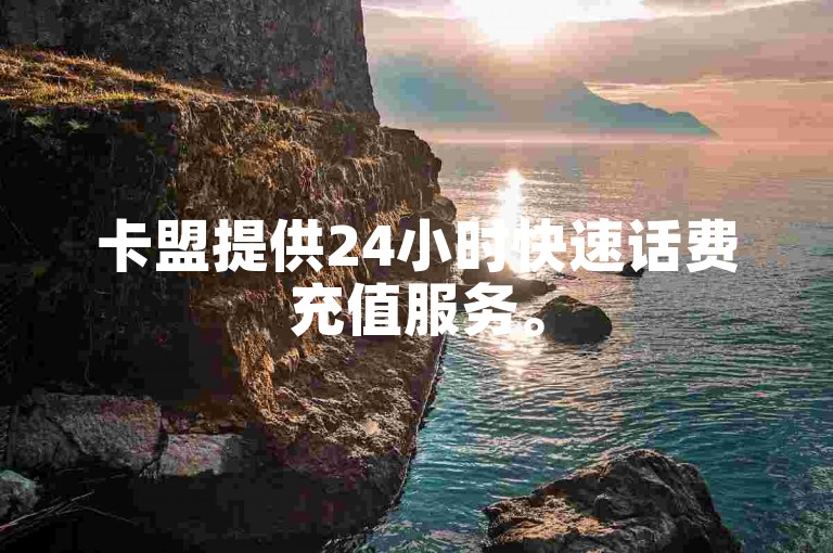 卡盟提供24小时快速话费充值服务。
