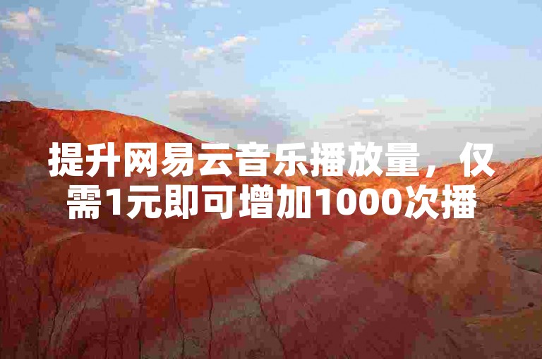 提升网易云音乐播放量，仅需1元即可增加1000次播放。