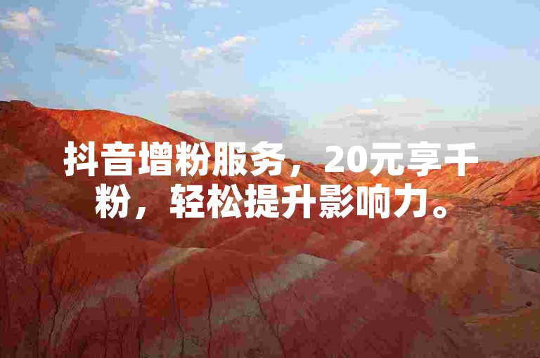 抖音增粉服务，20元享千粉，轻松提升影响力。