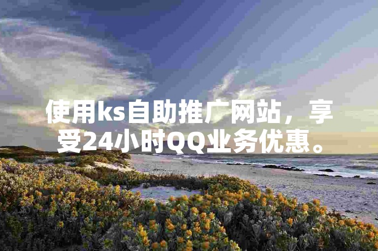 使用ks自助推广网站，享受24小时QQ业务优惠。