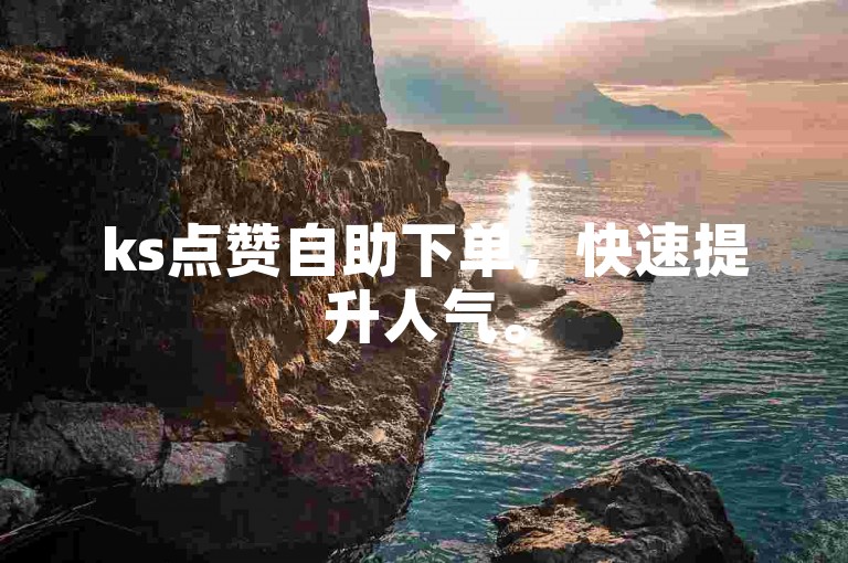 ks点赞自助下单，快速提升人气。