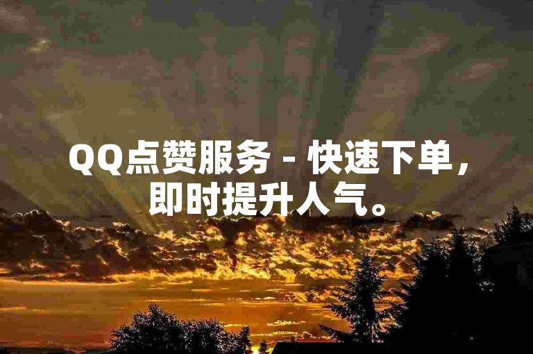 QQ点赞服务 - 快速下单，即时提升人气。