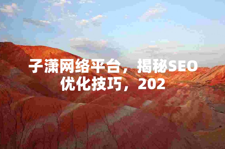 子潇网络平台，揭秘SEO优化技巧，2025必备！