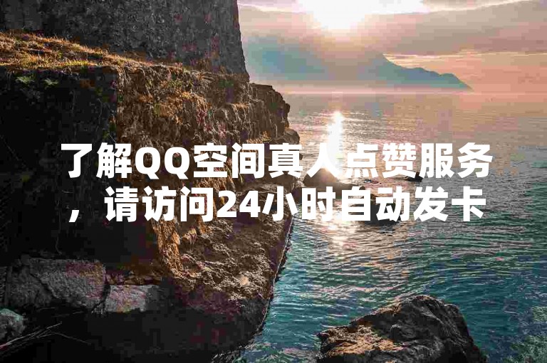 了解QQ空间真人点赞服务，请访问24小时自动发卡平台。