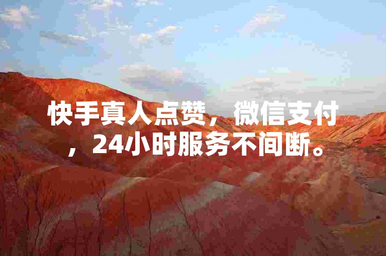 快手真人点赞，微信支付，24小时服务不间断。