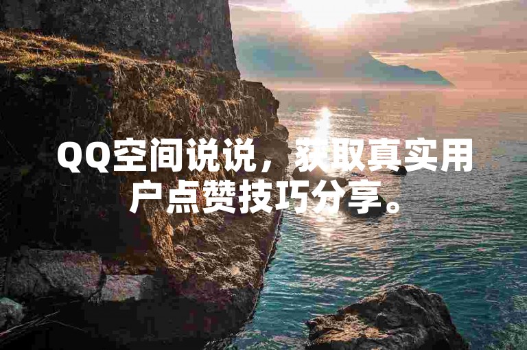 QQ空间说说，获取真实用户点赞技巧分享。
