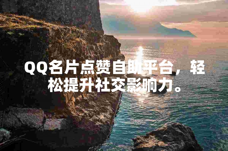 QQ名片点赞自助平台，轻松提升社交影响力。