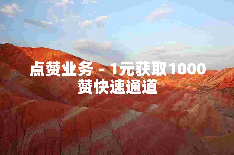 点赞业务 - 1元获取1000赞快速通道