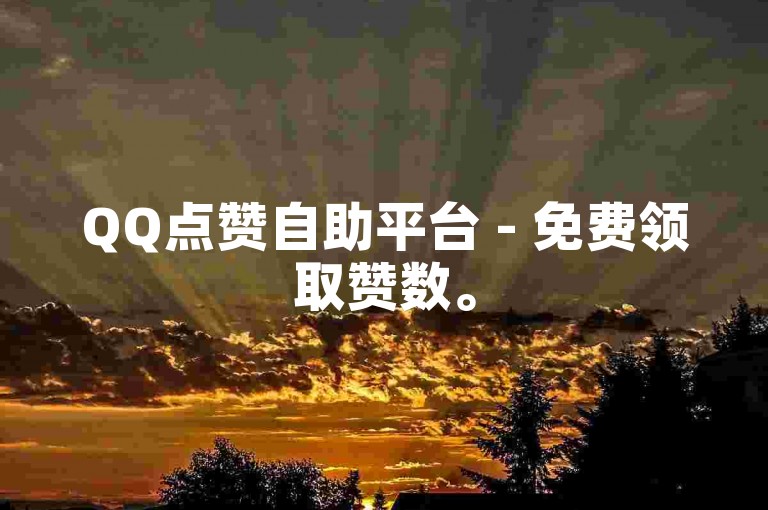 QQ点赞自助平台 - 免费领取赞数。