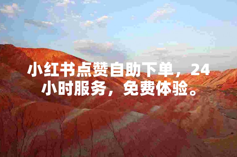 小红书点赞自助下单，24小时服务，免费体验。