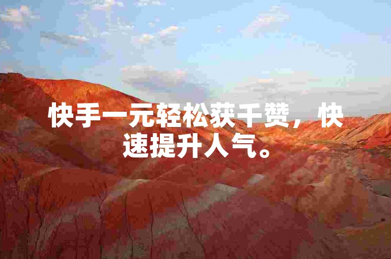 快手一元轻松获千赞，快速提升人气。