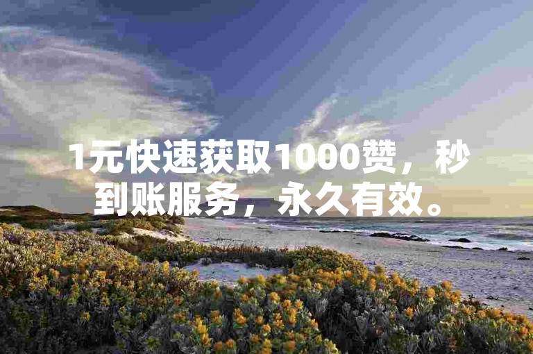 1元快速获取1000赞，秒到账服务，永久有效。