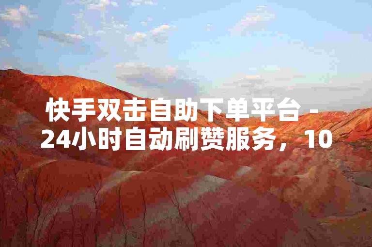 快手双击自助下单平台 - 24小时自动刷赞服务，100个双击仅需0.01元。