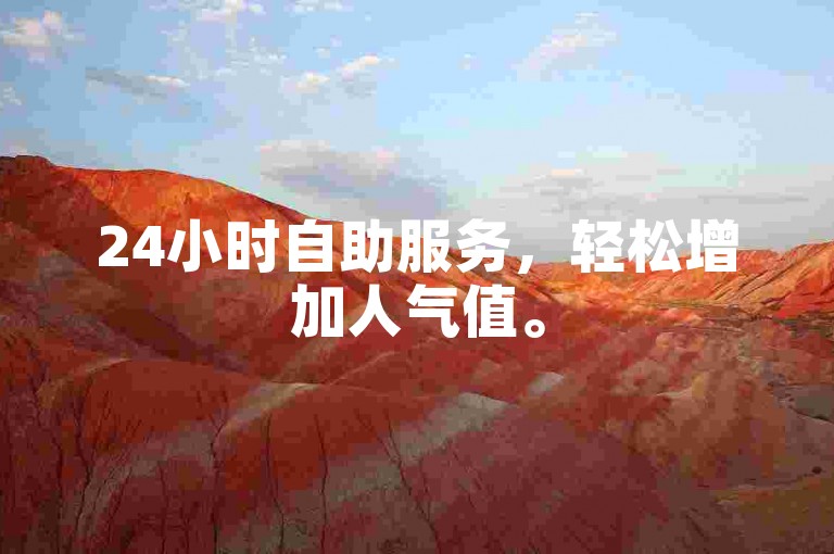 24小时自助服务，轻松增加人气值。