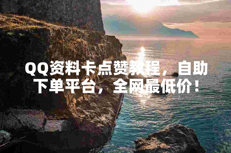 QQ资料卡点赞教程，自助下单平台，全网最低价！