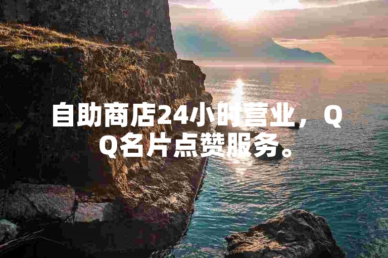 自助商店24小时营业，QQ名片点赞服务。
