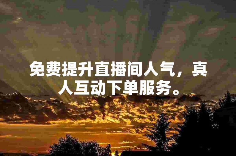 免费提升直播间人气，真人互动下单服务。