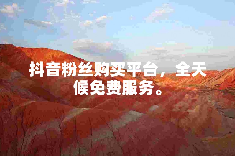 抖音粉丝购买平台，全天候免费服务。