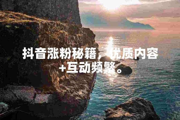 抖音涨粉秘籍，优质内容+互动频繁。