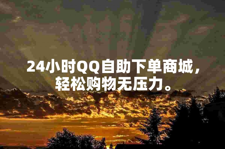 24小时QQ自助下单商城，轻松购物无压力。
