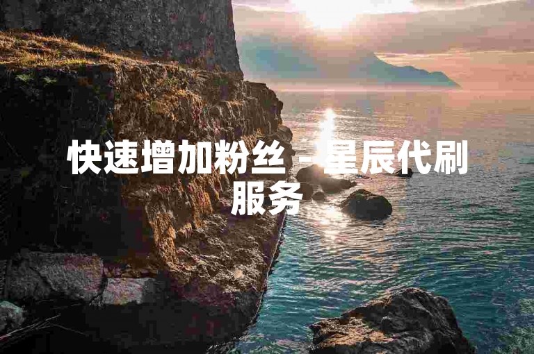 快速增加粉丝 - 星辰代刷服务