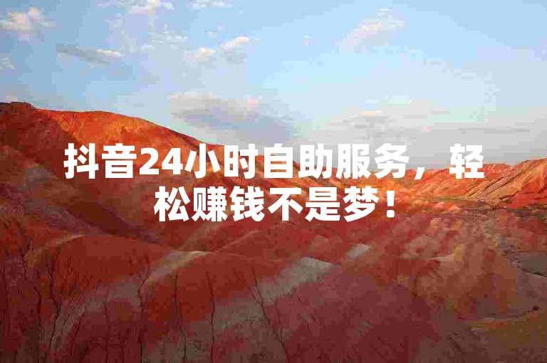 抖音24小时自助服务，轻松赚钱不是梦！