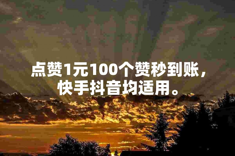 点赞1元100个赞秒到账，快手抖音均适用。