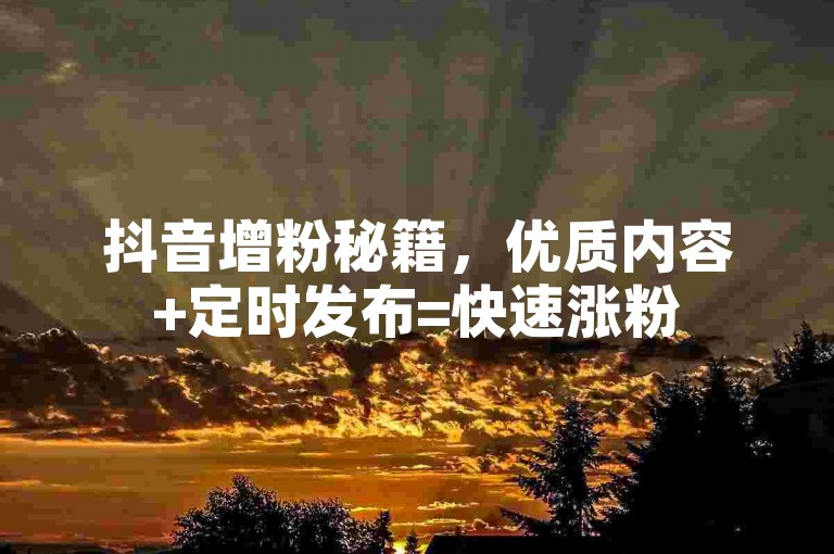 抖音增粉秘籍，优质内容+定时发布=快速涨粉