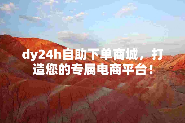 dy24h自助下单商城，打造您的专属电商平台！