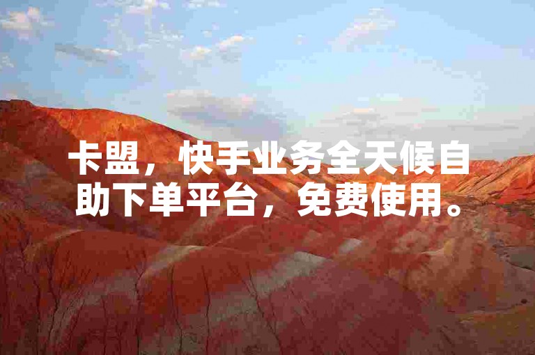 卡盟，快手业务全天候自助下单平台，免费使用。