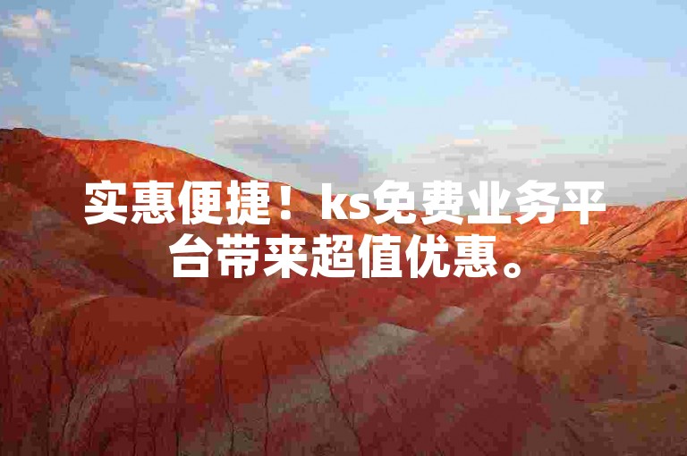 实惠便捷！ks免费业务平台带来超值优惠。