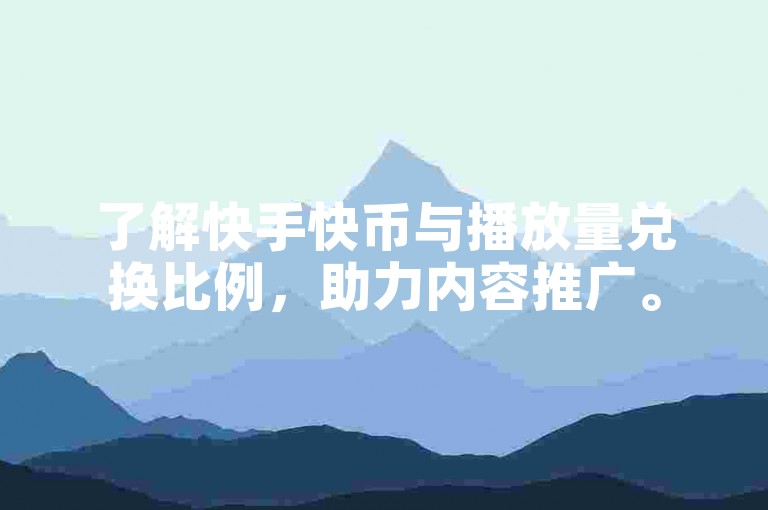了解快手快币与播放量兑换比例，助力内容推广。