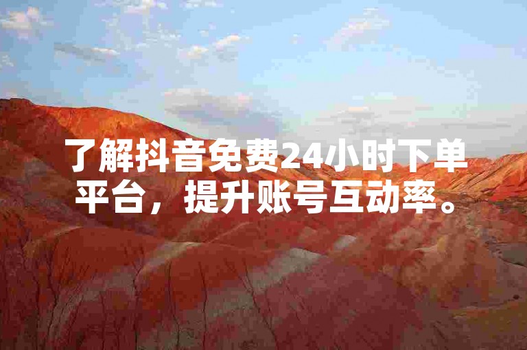 了解抖音免费24小时下单平台，提升账号互动率。