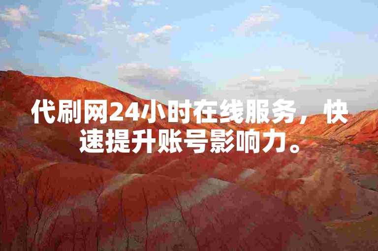 代刷网24小时在线服务，快速提升账号影响力。