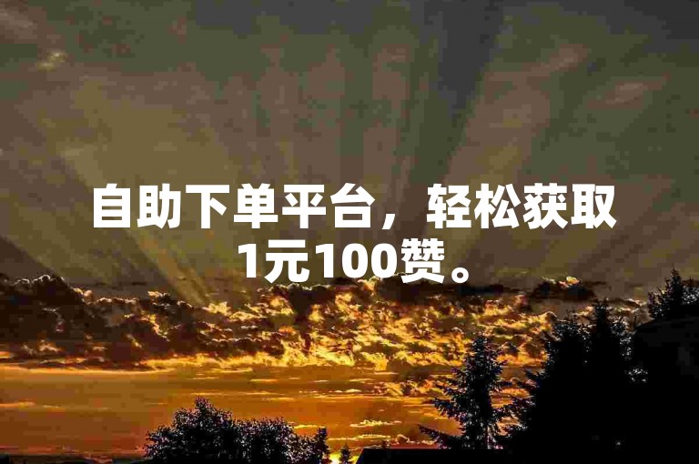 自助下单平台，轻松获取1元100赞。
