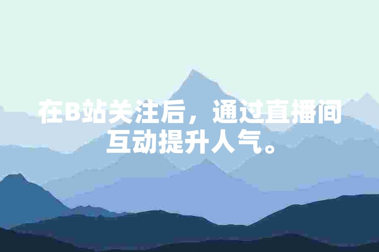 在B站关注后，通过直播间互动提升人气。