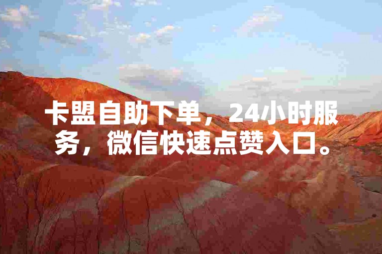 卡盟自助下单，24小时服务，微信快速点赞入口。