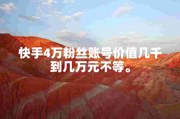 快手4万粉丝账号价值几千到几万元不等。