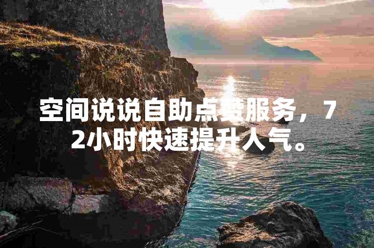 空间说说自助点赞服务，72小时快速提升人气。