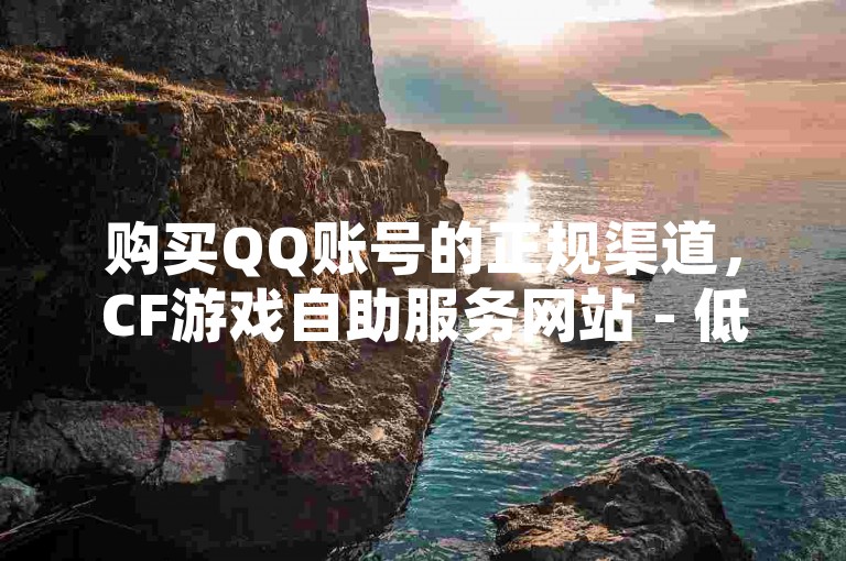 购买QQ账号的正规渠道，CF游戏自助服务网站 - 低价刷赞软件 - 如何快速增加QQ空间访客量。