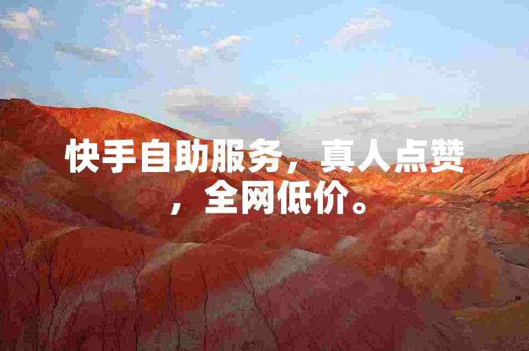 快手自助服务，真人点赞，全网低价。