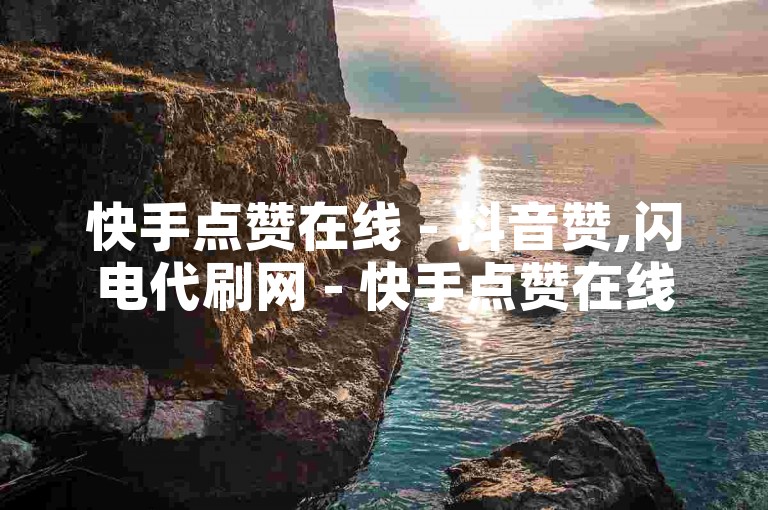 快手点赞在线 - 抖音赞,闪电代刷网 - 快手点赞在线