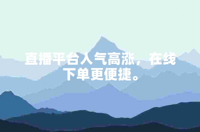 直播平台人气高涨，在线下单更便捷。